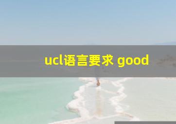 ucl语言要求 good